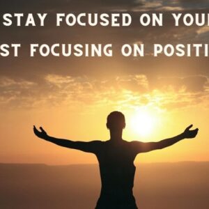 How To Stay Focused On Your Goals Whilst Focusing On Positivity